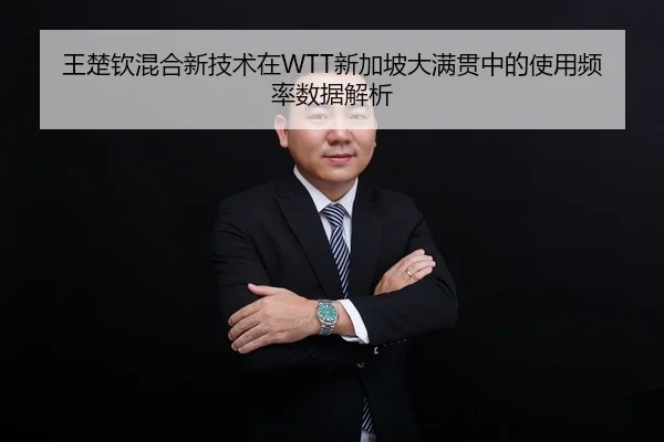 王楚钦混合新技术在WTT新加坡大满贯中的使用频率数据解析