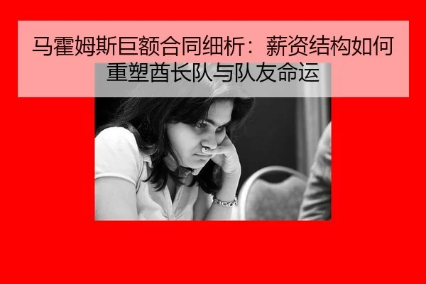 马霍姆斯巨额合同细析：薪资结构如何重塑酋长队与队友命运