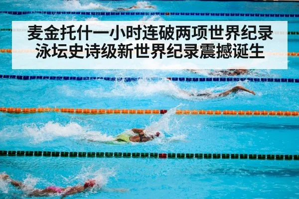 麦金托什一小时连破两项世界纪录泳坛史诗级新世界纪录震撼诞生